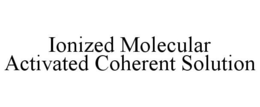 IONIZED MOLECULAR ACTIVATED COHERENT SOLUTION trademark