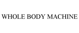 WHOLE BODY MACHINE trademark