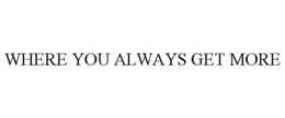 WHERE YOU ALWAYS GET MORE trademark