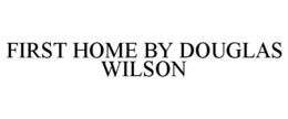 FIRST HOME BY DOUGLAS WILSON trademark