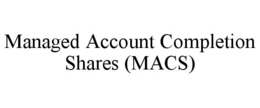 MANAGED ACCOUNT COMPLETION SHARES (MACS) trademark