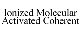 IONIZED MOLECULAR ACTIVATED COHERENT trademark
