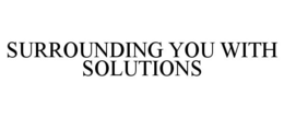SURROUNDING YOU WITH SOLUTIONS trademark