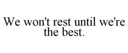 WE WON'T REST UNTIL WE'RE THE BEST. trademark