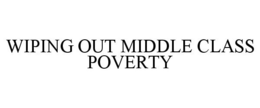 WIPING OUT MIDDLE CLASS POVERTY trademark