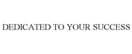 DEDICATED TO YOUR SUCCESS trademark