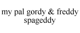 MY PAL GORDY & FREDDY SPAGEDDY trademark