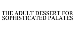 THE ADULT DESSERT FOR SOPHISTICATED PALATES trademark