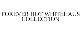 FOREVER HOT WHITEHAUS COLLECTION trademark