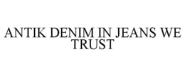 ANTIK DENIM IN JEANS WE TRUST trademark