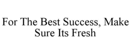 FOR THE BEST SUCCESS, MAKE SURE ITS FRESH trademark