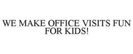 WE MAKE OFFICE VISITS FUN FOR KIDS! trademark
