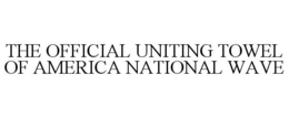 THE OFFICIAL UNITING TOWEL OF AMERICA NATIONAL WAVE trademark