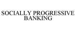 SOCIALLY PROGRESSIVE BANKING trademark