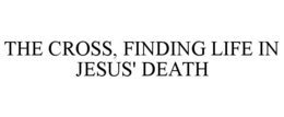THE CROSS, FINDING LIFE IN JESUS' DEATH trademark