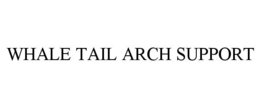 WHALE TAIL ARCH SUPPORT trademark