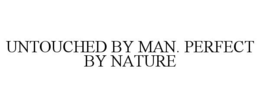 UNTOUCHED BY MAN. PERFECT BY NATURE trademark