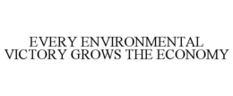 EVERY ENVIRONMENTAL VICTORY GROWS THE ECONOMY trademark