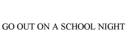 GO OUT ON A SCHOOL NIGHT trademark