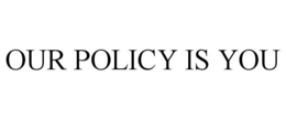 OUR POLICY IS YOU trademark