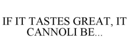 IF IT TASTES GREAT, IT CANNOLI BE... trademark