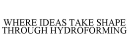 WHERE IDEAS TAKE SHAPE THROUGH HYDROFORMING trademark