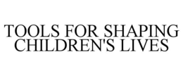 TOOLS FOR SHAPING CHILDREN'S LIVES trademark
