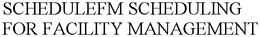 SCHEDULEFM SCHEDULING FOR FACILITY MANAGEMENT trademark