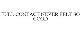 FULL CONTACT NEVER FELT SO GOOD trademark