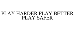 PLAY HARDER PLAY BETTER PLAY SAFER trademark