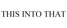 THIS INTO THAT trademark