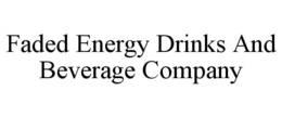 FADED ENERGY DRINKS AND BEVERAGE COMPANY trademark