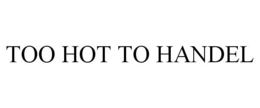TOO HOT TO HANDEL trademark