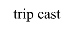 TRIP CAST trademark