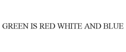 GREEN IS RED WHITE AND BLUE trademark