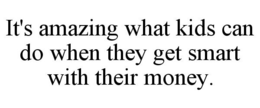 IT'S AMAZING WHAT KIDS CAN DO WHEN THEY GET SMART WITH THEIR MONEY. trademark