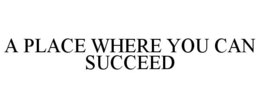A PLACE WHERE YOU CAN SUCCEED trademark