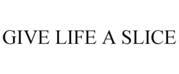 GIVE LIFE A SLICE trademark