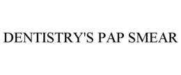 DENTISTRY'S PAP SMEAR trademark