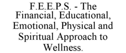 F.E.E.P.S. - THE FINANCIAL, EDUCATIONAL, EMOTIONAL, PHYSICAL AND SPIRITUAL APPROACH TO WELLNESS. trademark