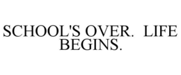 SCHOOL'S OVER. LIFE BEGINS. trademark