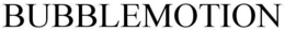 BUBBLEMOTION trademark