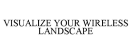 VISUALIZE YOUR WIRELESS LANDSCAPE trademark