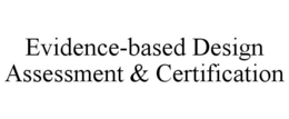 EVIDENCE-BASED DESIGN ASSESSMENT & CERTIFICATION trademark
