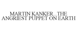 MARTIN KANKER...THE ANGRIEST PUPPET ON EARTH trademark
