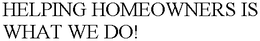 HELPING HOMEOWNERS IS WHAT WE DO! trademark