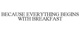 BECAUSE EVERYTHING BEGINS WITH BREAKFAST trademark