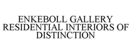 ENKEBOLL GALLERY RESIDENTIAL INTERIORS OF DISTINCTION trademark