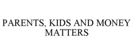 PARENTS, KIDS AND MONEY MATTERS trademark