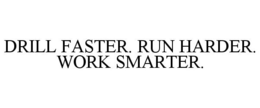 DRILL FASTER. RUN HARDER. WORK SMARTER. trademark